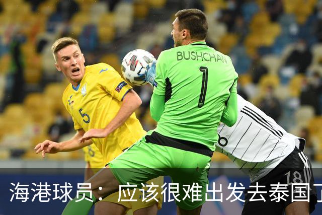 海港球员：应该很难出发去泰国了 除非出现奇迹